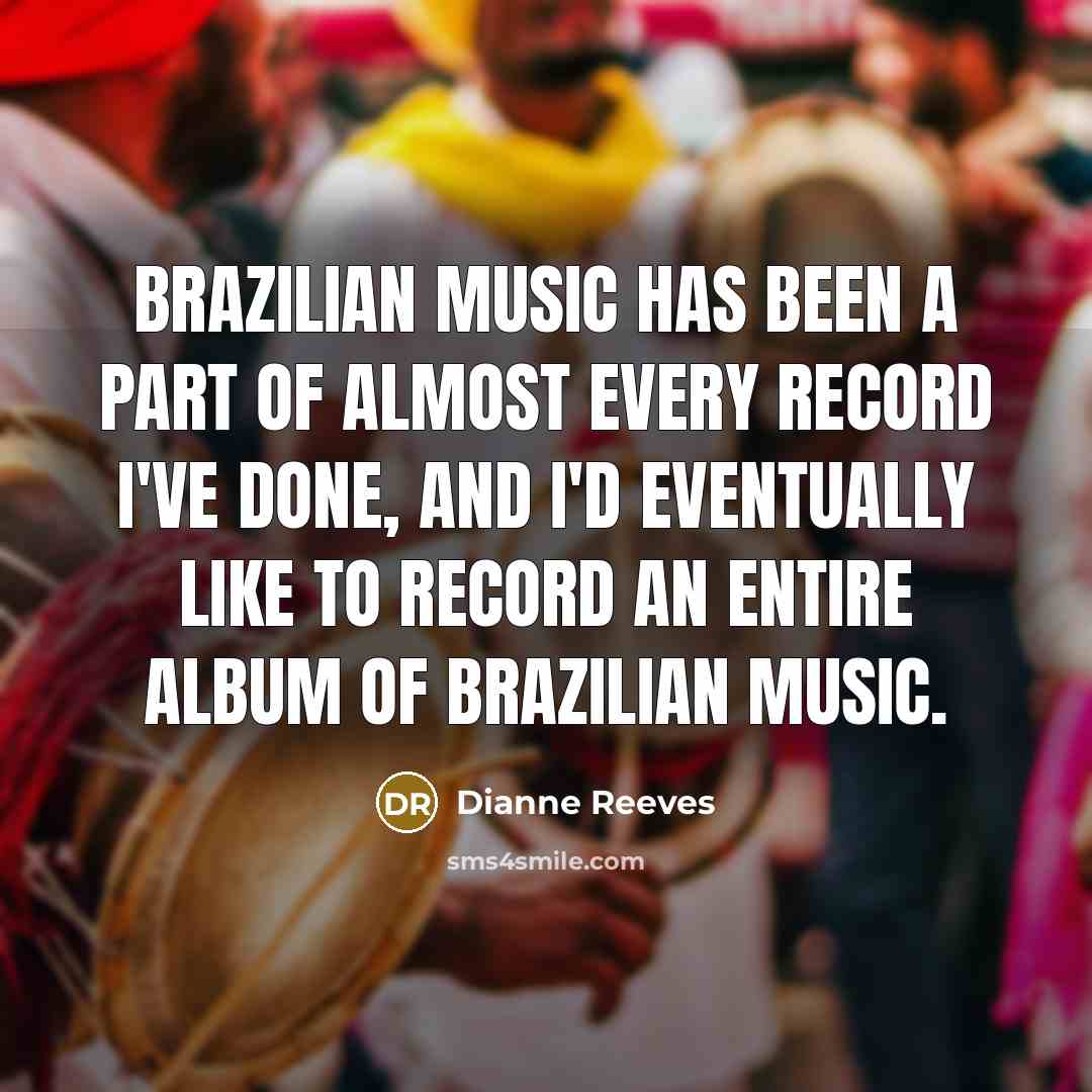 “Brazilian music has been a part of almost every record…” quote by Dianne Reeves