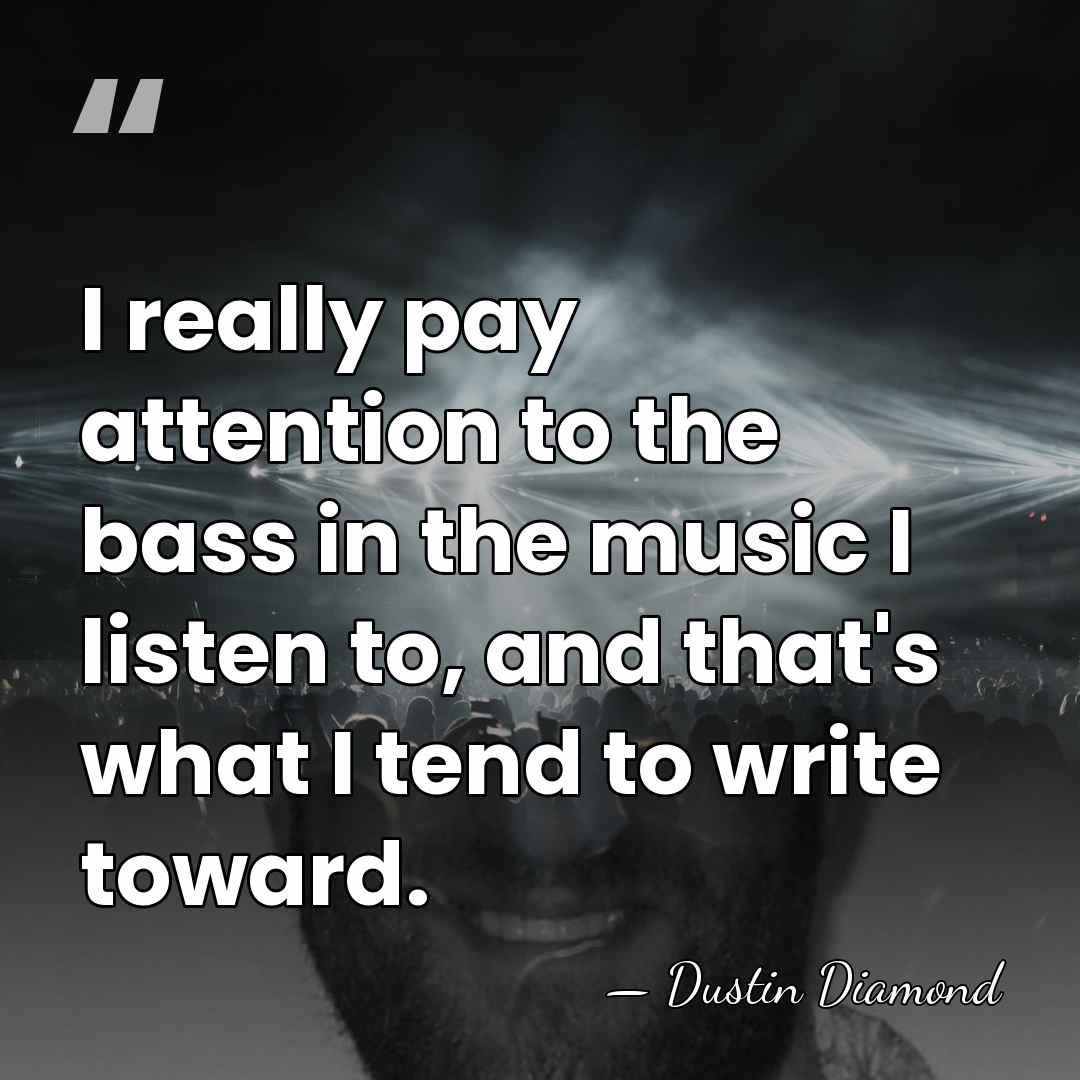I really pay attention to the bass in the music I listen&hellip; - Dustin Diamond