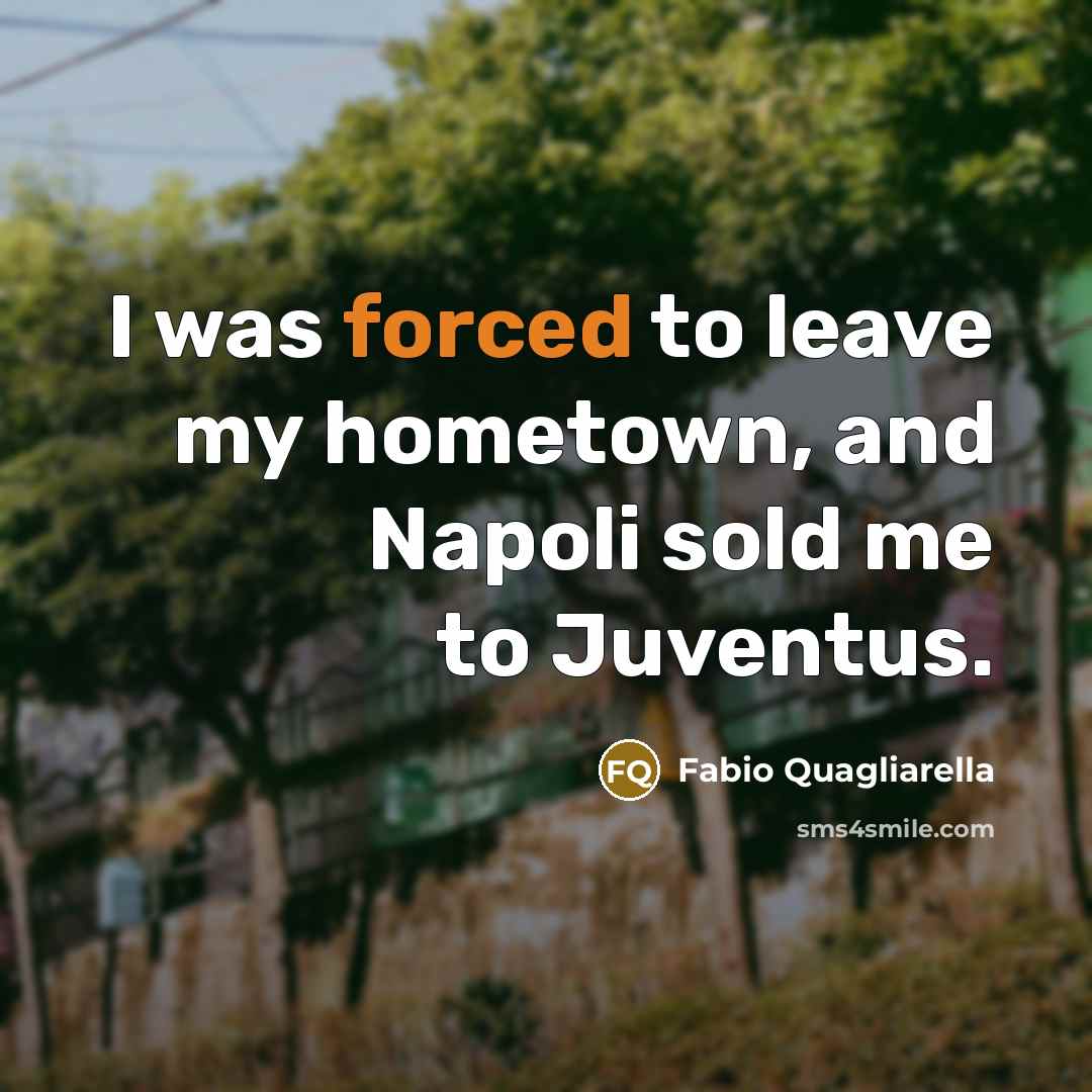 “I was forced to leave my hometown, and Napoli sold me to Juventus.” quote by Fabio Quagliarella