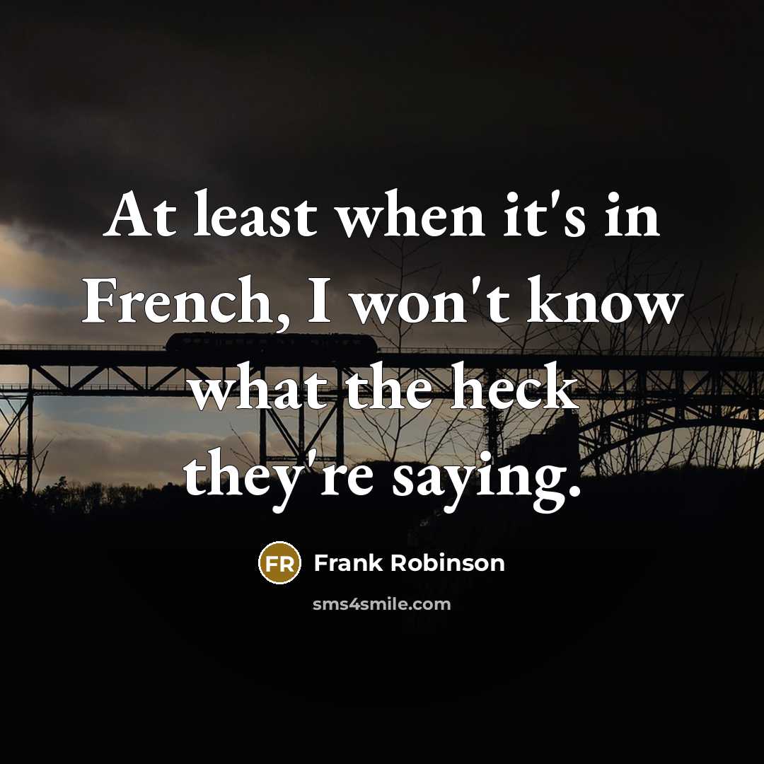 “At least when it's in French, I won't know what the heck they're saying.” quote by Frank Robinson