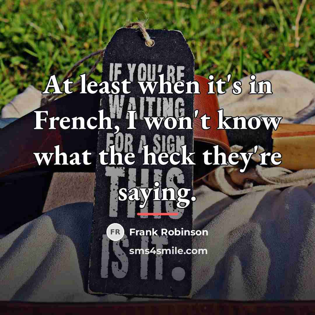 “At least when it's in French, I won't know what…” quote by Frank Robinson