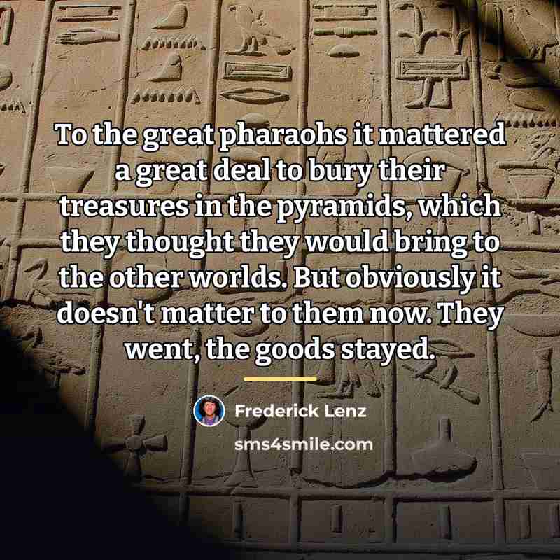 “To the great pharaohs it mattered a great deal to…” quote by Frederick Lenz