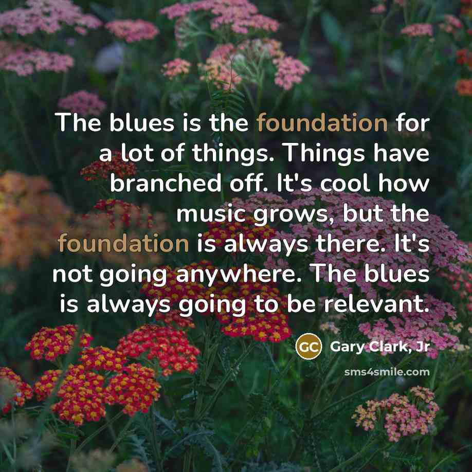 “The blues is the foundation for a lot of things.…” quote by Gary Clark, Jr