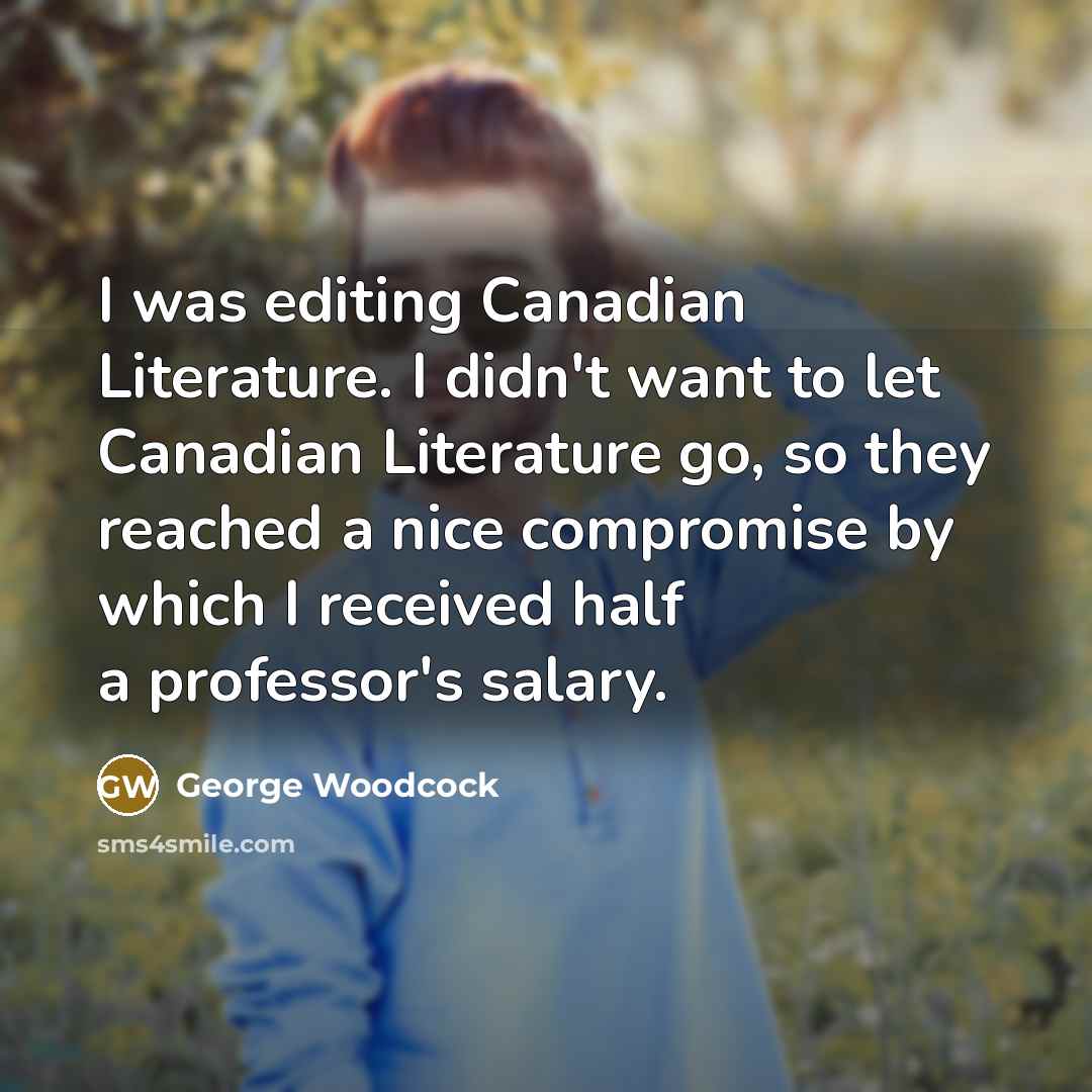 “I was editing Canadian Literature. I didn't want to let…” quote by George Woodcock