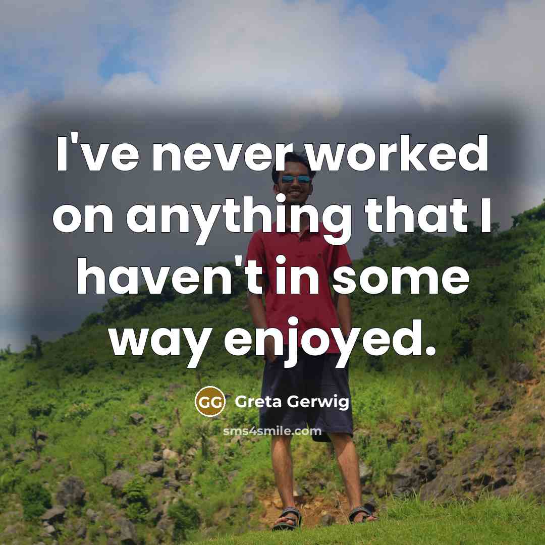 “I've never worked on anything that I haven't in some…” quote by Greta Gerwig