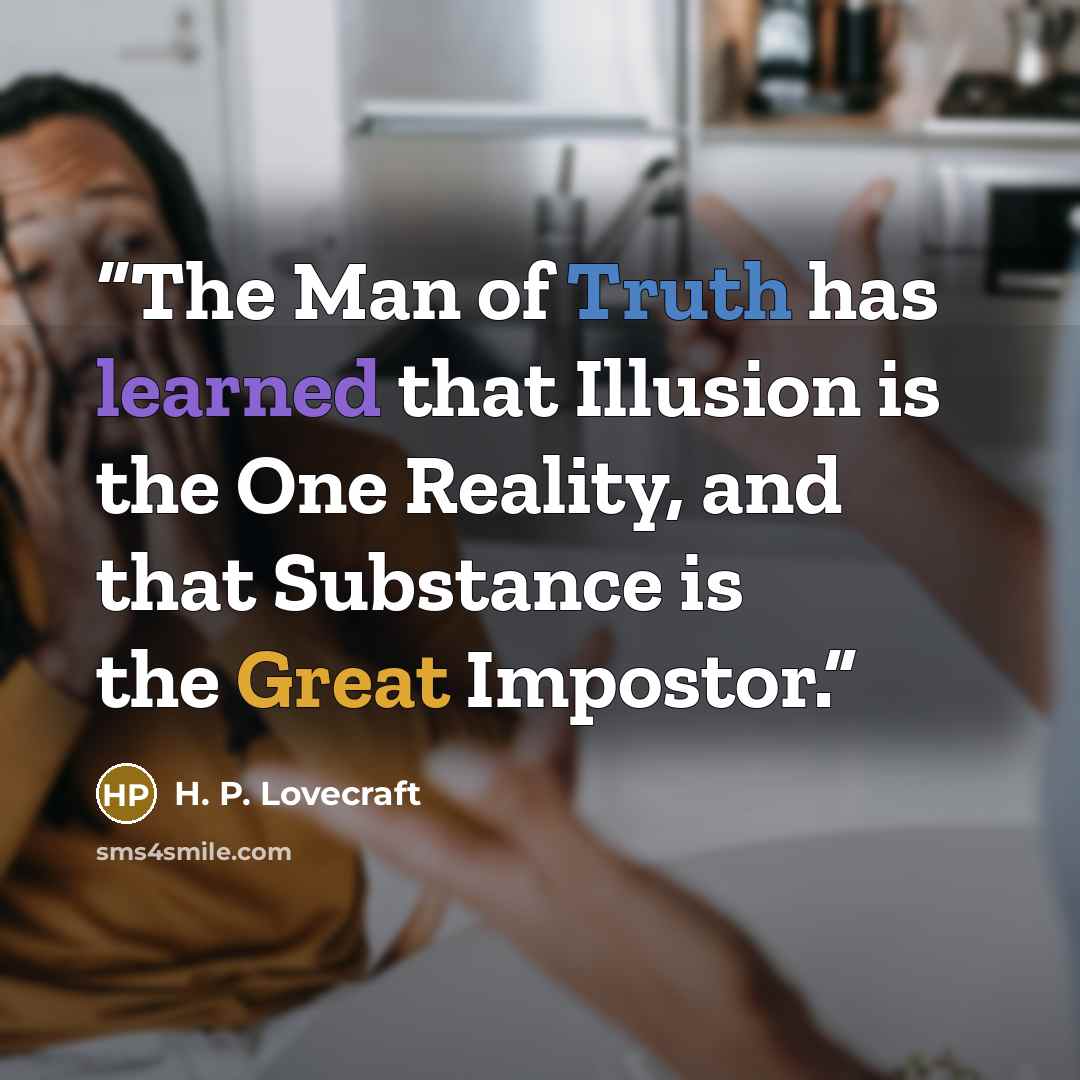 “The Man of Truth has learned that Illusion is the One Reality, and that Substance is the Great Impostor.” quote by H. P. Lovecraft