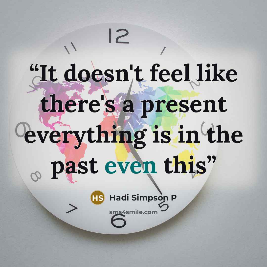 “It doesn't feel like there's a present everything is in the past even this” quote by Hadi Simpson P
