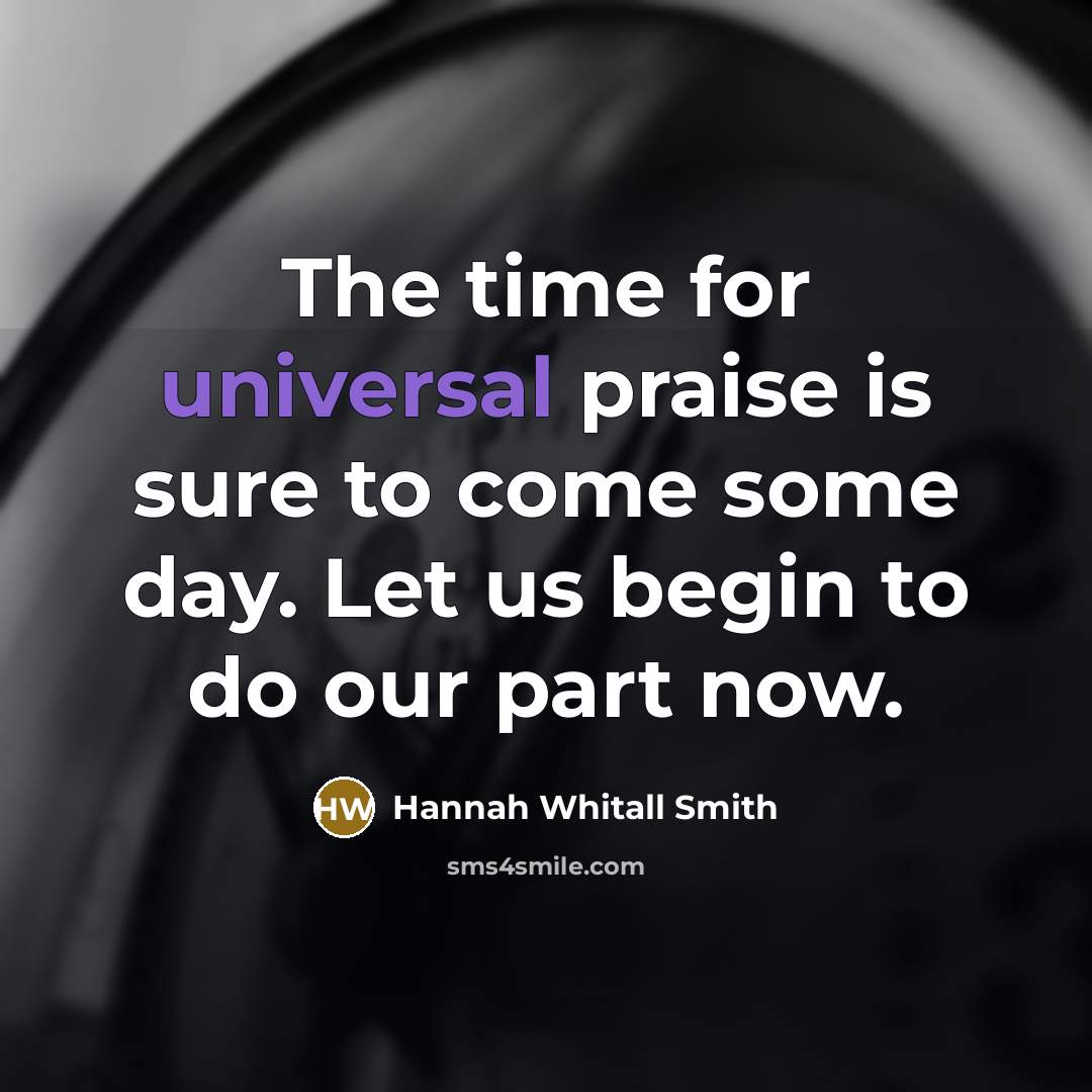 “The time for universal praise is sure to come some…” quote by Hannah Whitall Smith