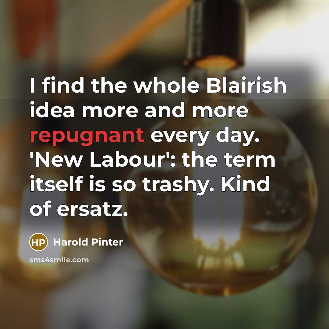 “I find the whole Blairish idea more and more repugnant…” quote by Harold Pinter
