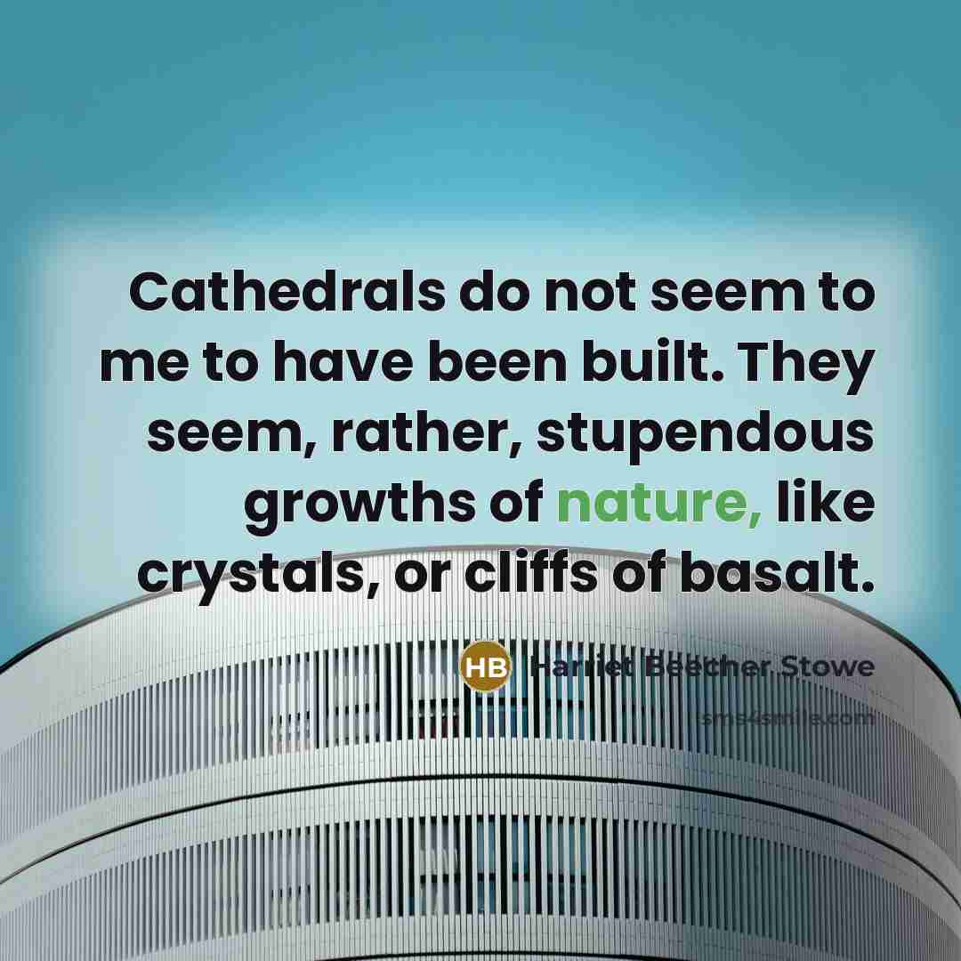 “Cathedrals do not seem to me to have been built.…” quote by Harriet Beecher Stowe