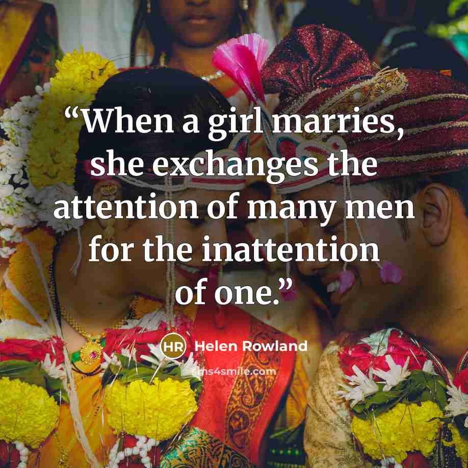 “When a girl marries, she exchanges the attention of many men for the inattention of one.” quote by Helen Rowland