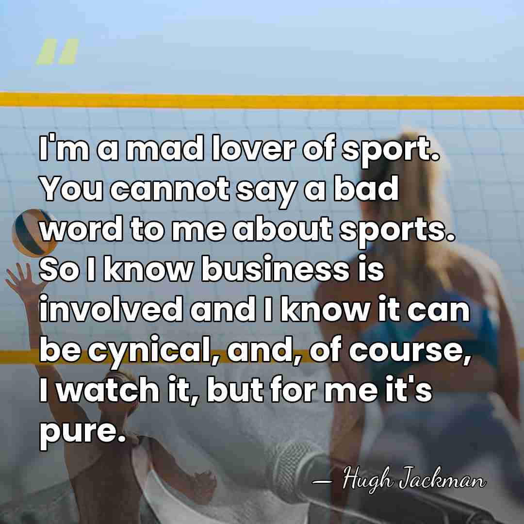 I'm a mad lover of sport. You cannot say a bad word&hellip; - Hugh Jackman