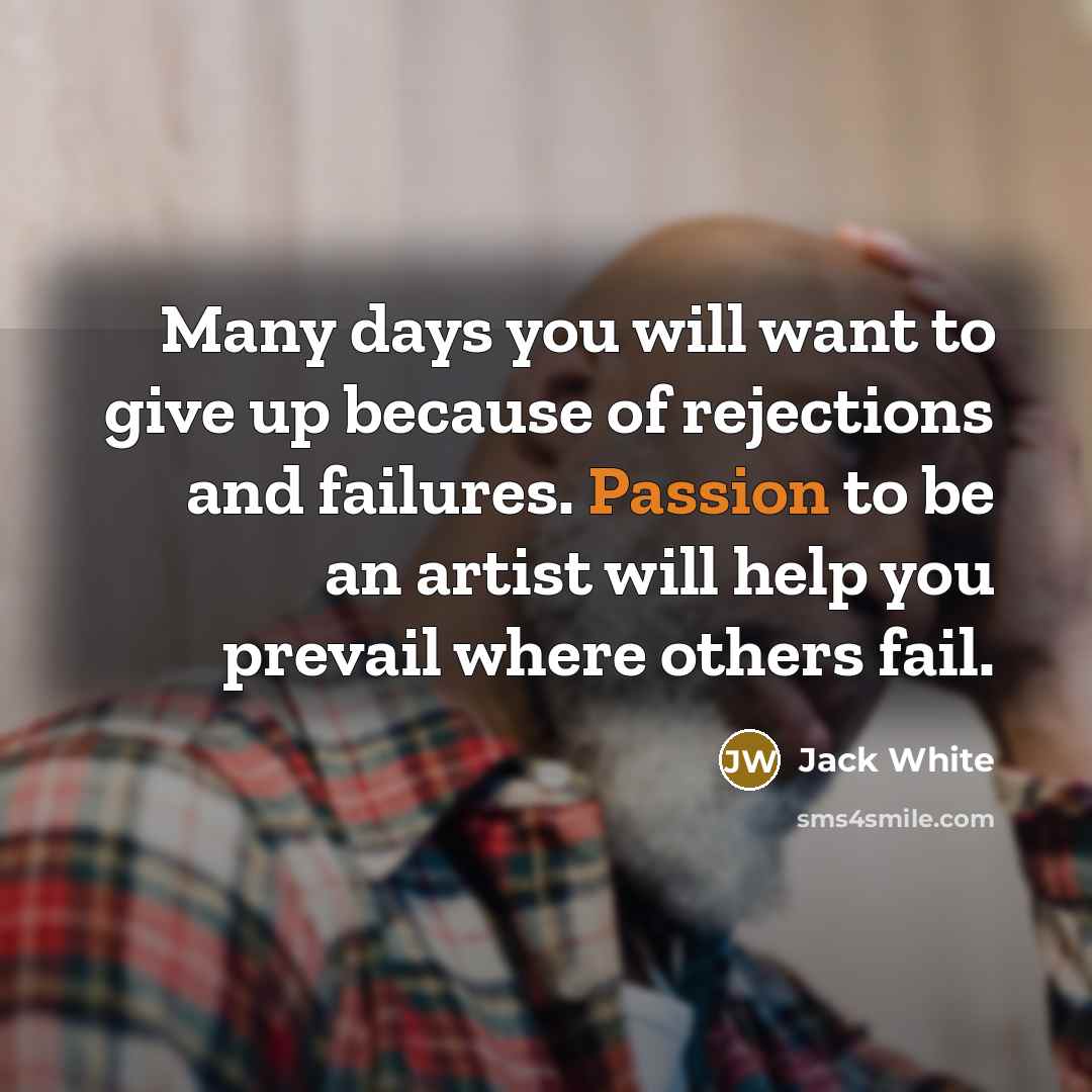 “Many days you will want to give up because of…” quote by Jack White
