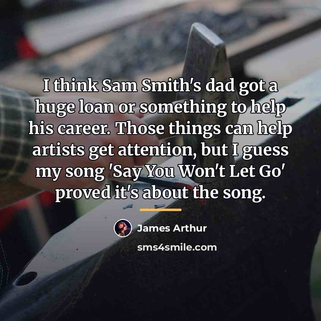 “I think Sam Smith's dad got a huge loan or…” quote by James Arthur