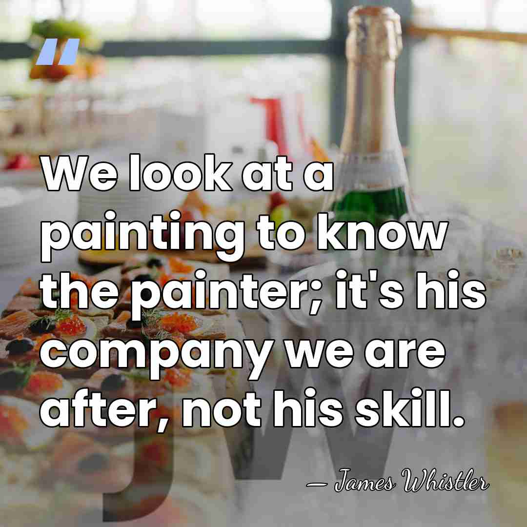 We look at a painting to know the painter; it's his company&hellip; - James Whistler