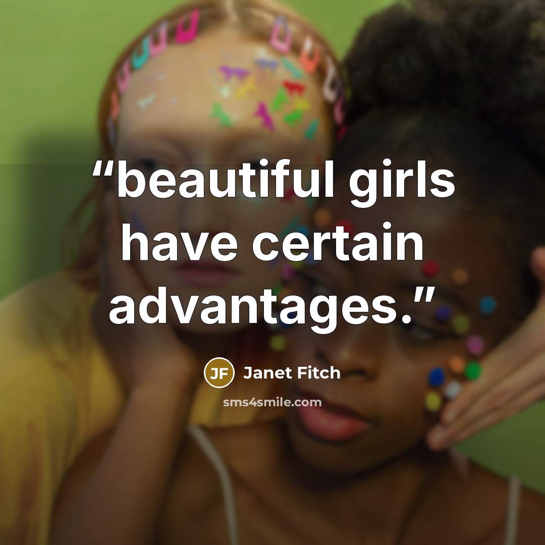 “beautiful girls have certain advantages.” quote by Janet Fitch