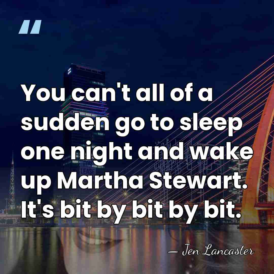 You can't all of a sudden go to sleep one night and&hellip; - Jen Lancaster