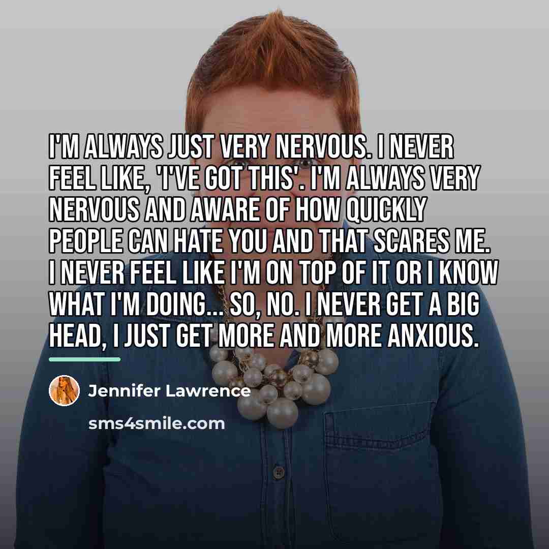 “I'm always just very nervous. I never feel like, 'I've…” quote by Jennifer Lawrence