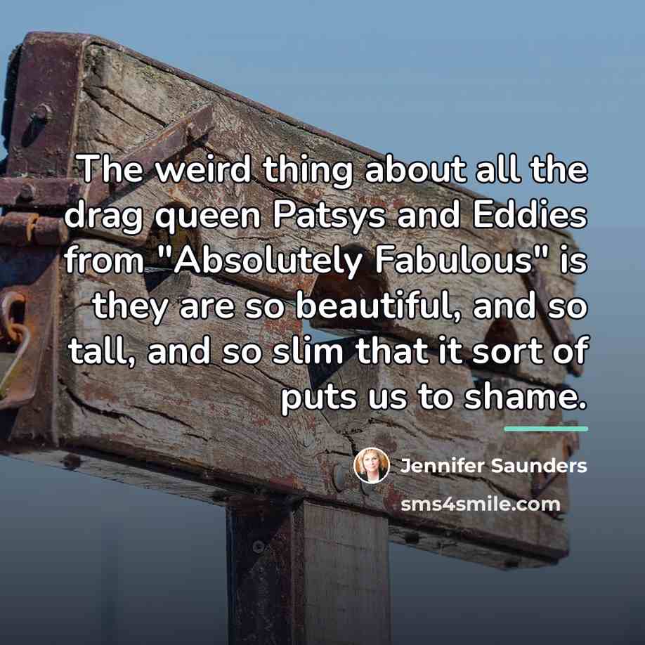 “The weird thing about all the drag queen Patsys and…” quote by Jennifer Saunders