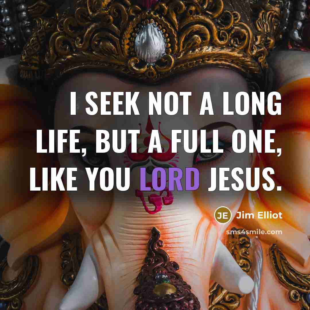 “I seek not a long life, but a full one,…” quote by Jim Elliot