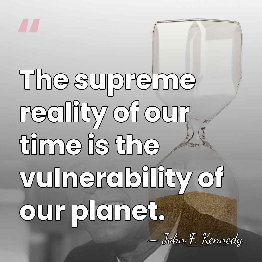 The supreme reality of our time is the vulnerability of our planet. - John F. Kennedy
