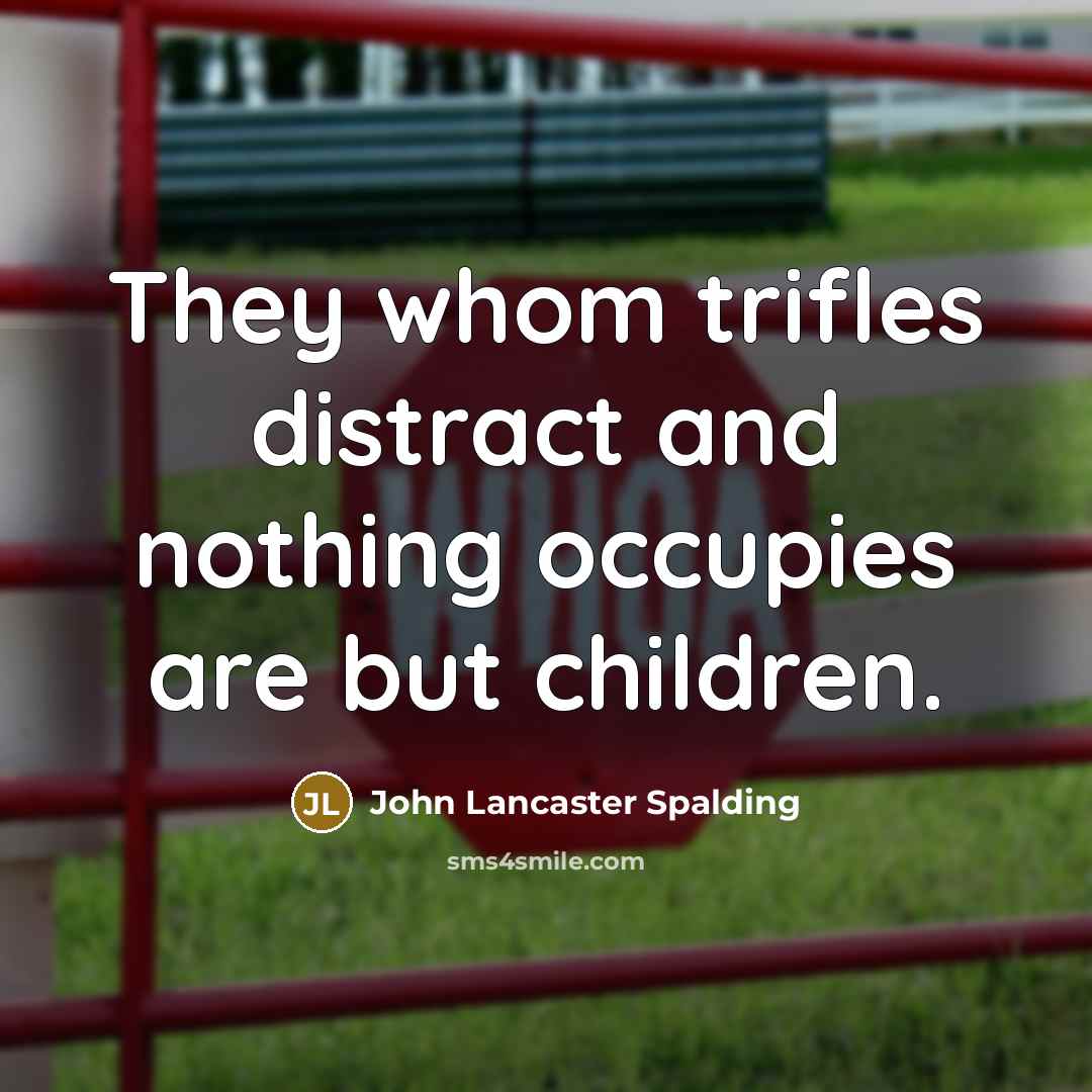 “They whom trifles distract and nothing occupies are but children.…” quote by John Lancaster Spalding