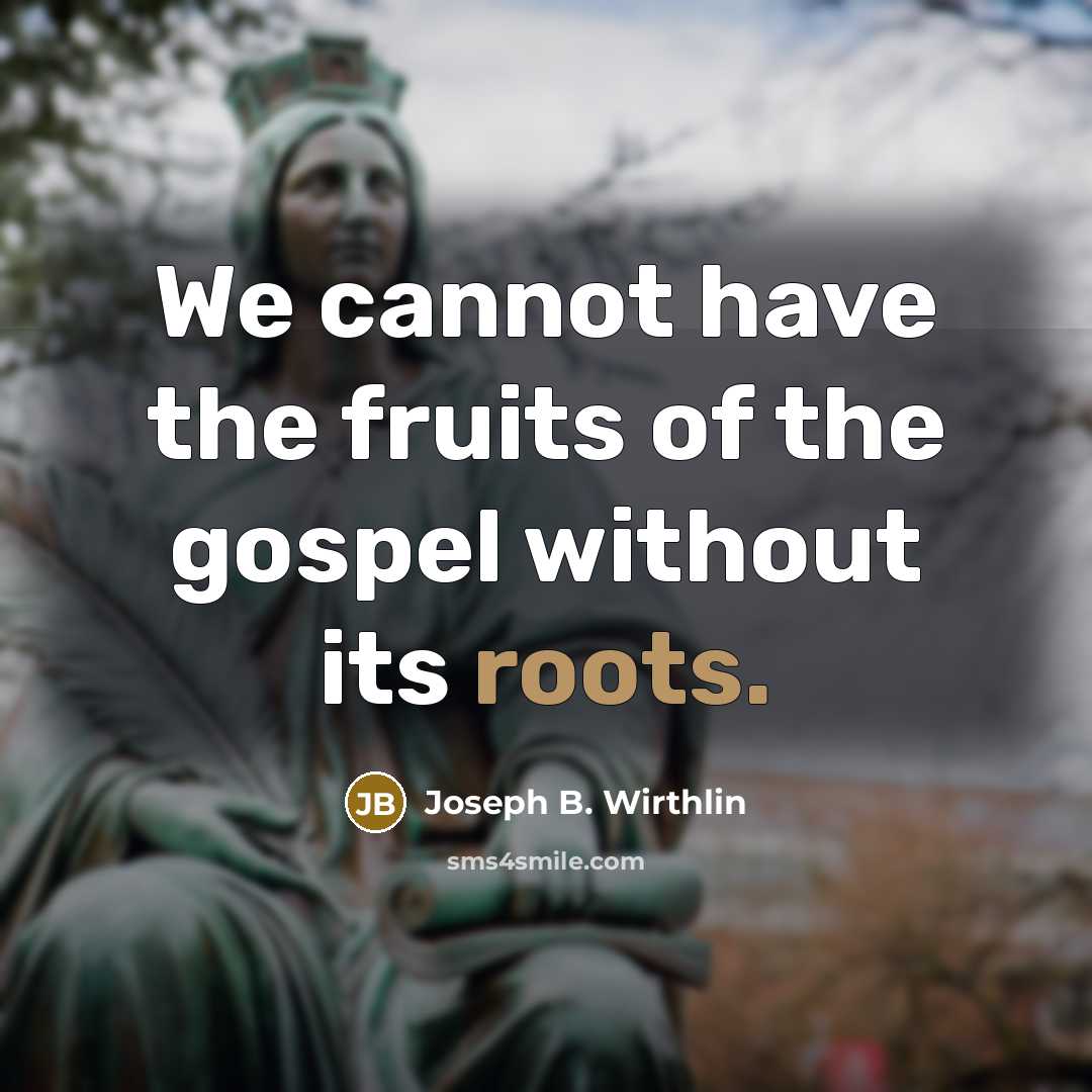 “We cannot have the fruits of the gospel without its…” quote by Joseph B. Wirthlin