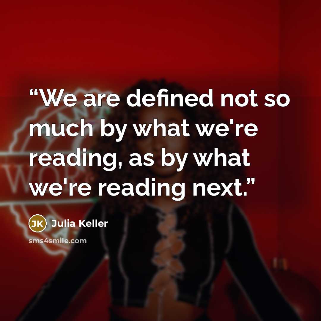 “We are defined not so much by what we're reading, as by what we're reading next.” quote by Julia Keller