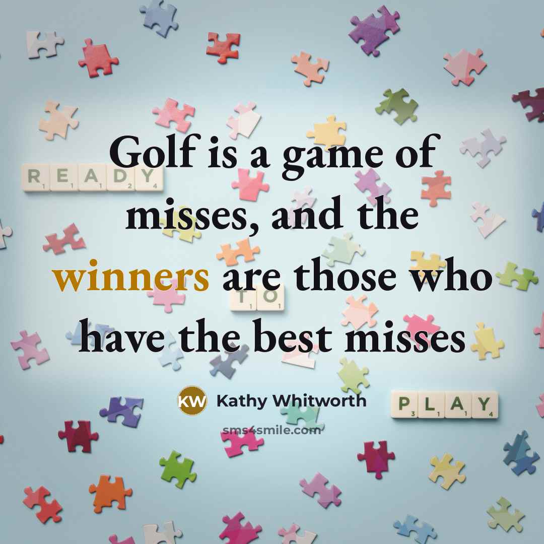 “Golf is a game of misses, and the winners are…” quote by Kathy Whitworth