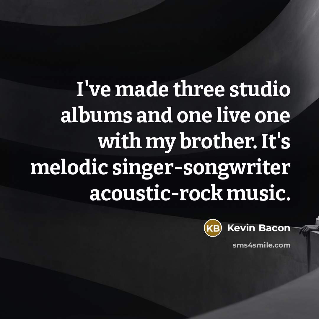 “I've made three studio albums and one live one with…” quote by Kevin Bacon