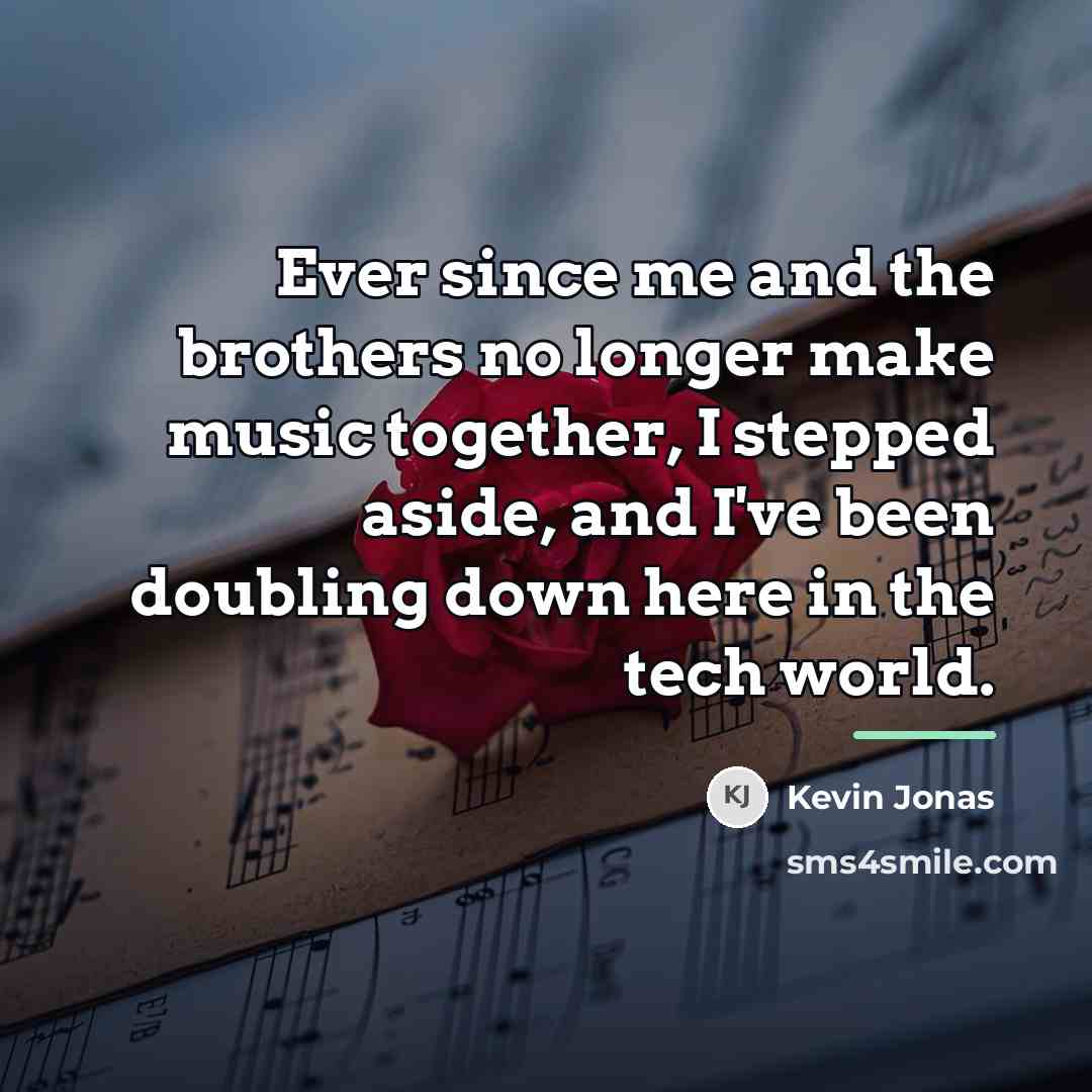 “Ever since me and the brothers no longer make music…” quote by Kevin Jonas
