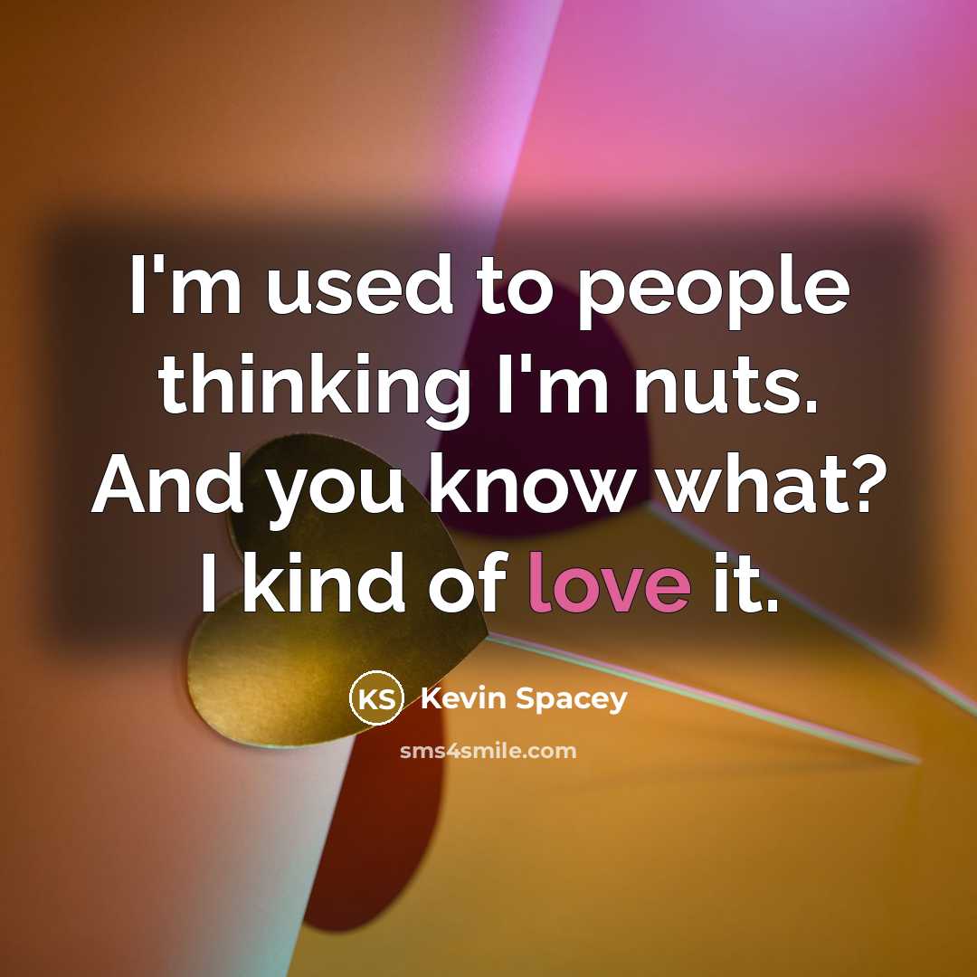 “I'm used to people thinking I'm nuts. And you know…” quote by Kevin Spacey