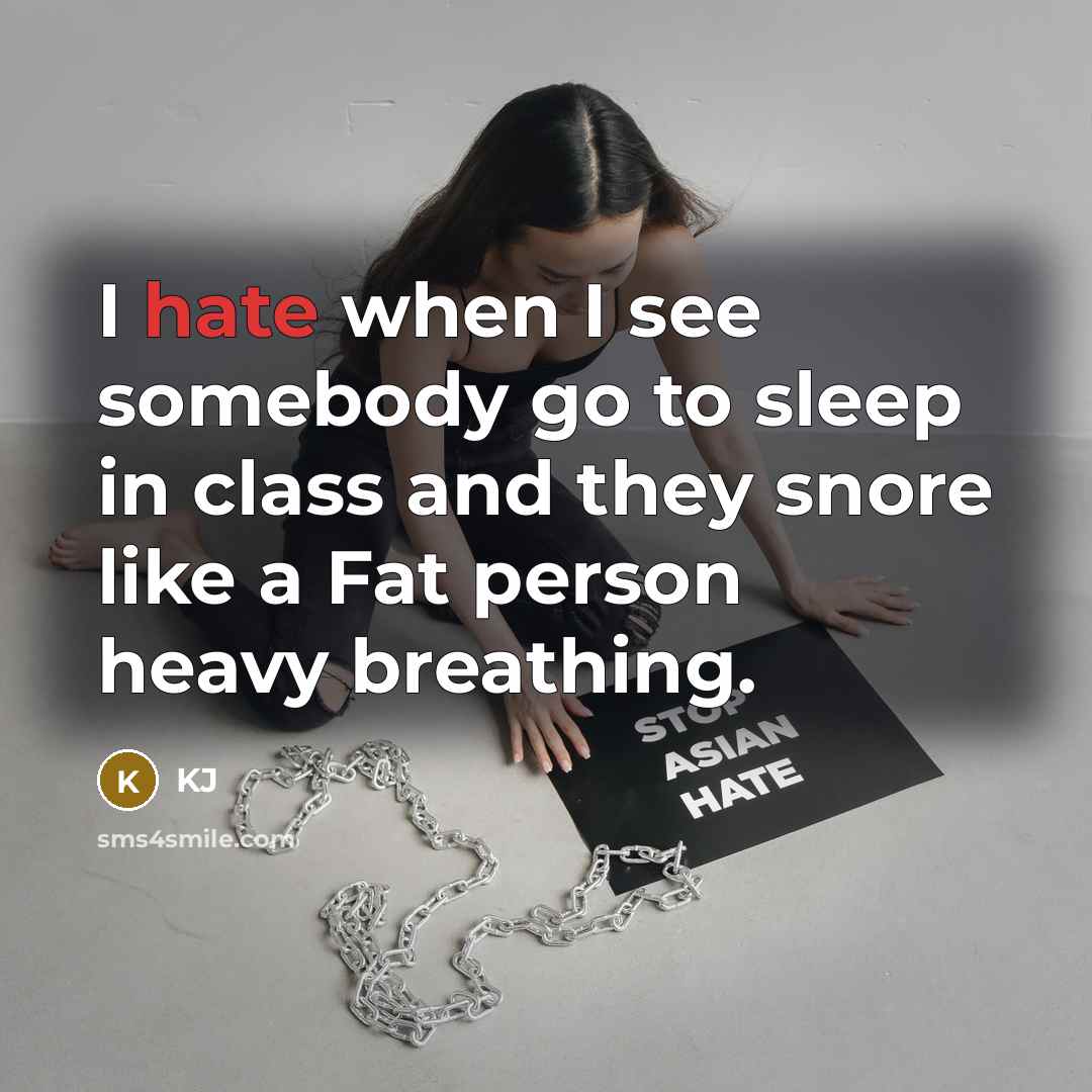 “I hate when I see somebody go to sleep in class and they snore like a Fat person heavy breathing.” quote by KJ