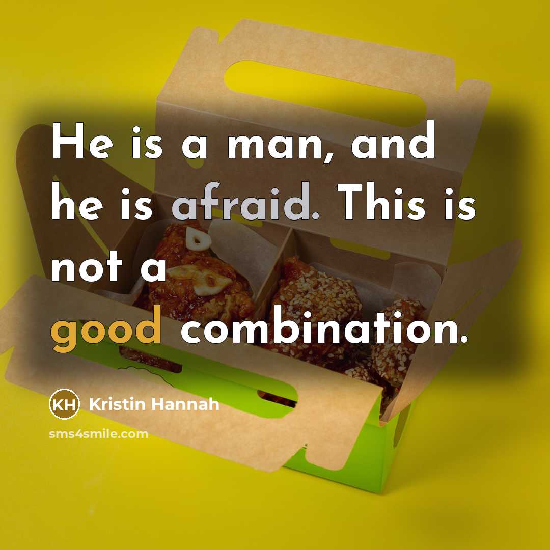 “He is a man, and he is afraid. This is not a good combination.” quote by Kristin Hannah