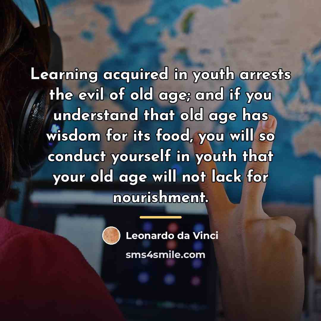 “Learning acquired in youth arrests the evil of old age;…” quote by Leonardo da Vinci