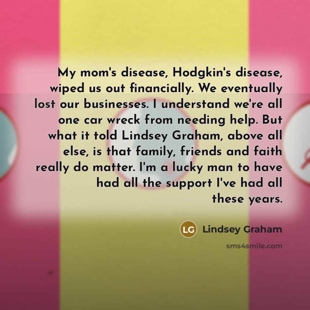 “My mom's disease, Hodgkin's disease, wiped us out financially. We…” quote by Lindsey Graham