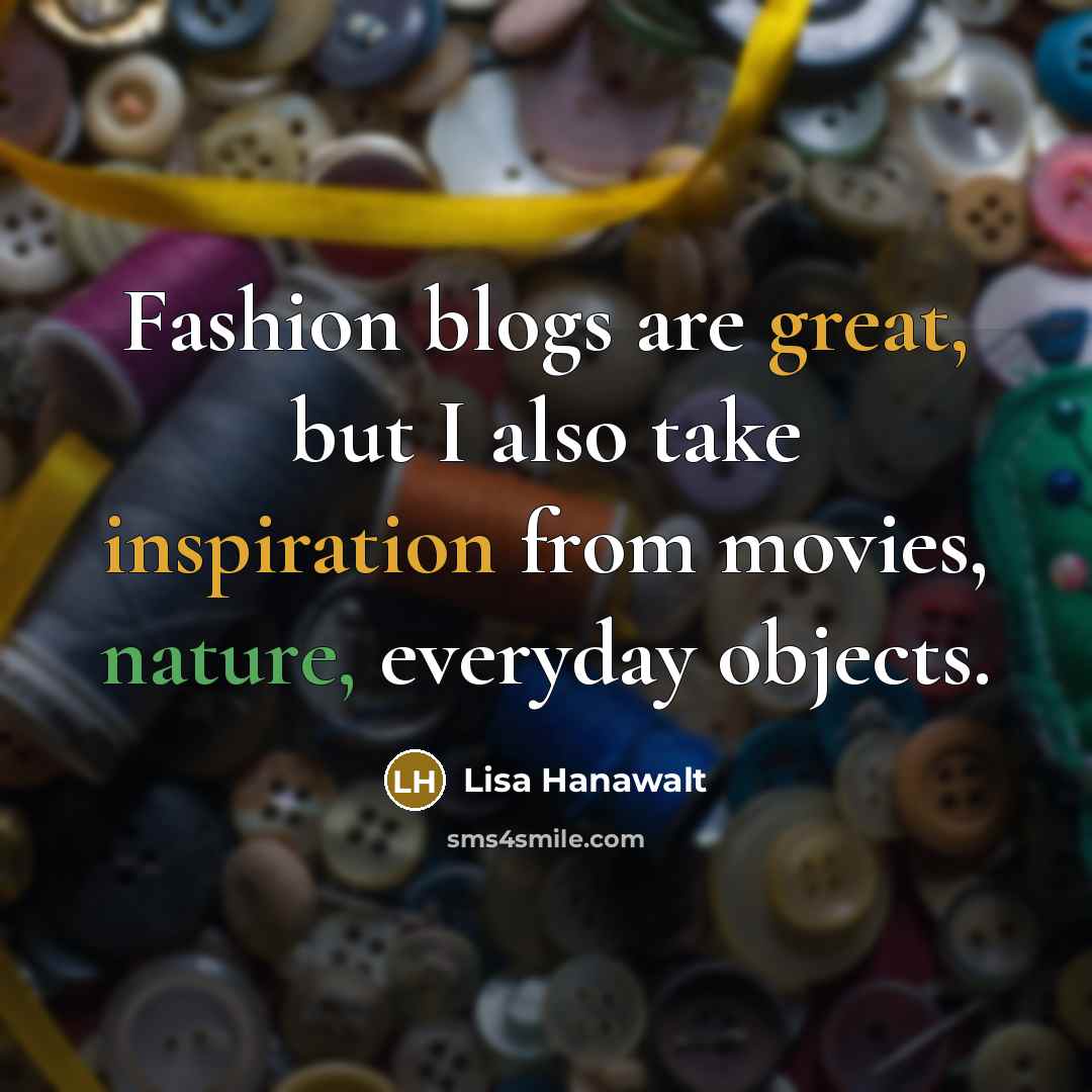 “Fashion blogs are great, but I also take inspiration from movies, nature, everyday objects.” quote by Lisa Hanawalt