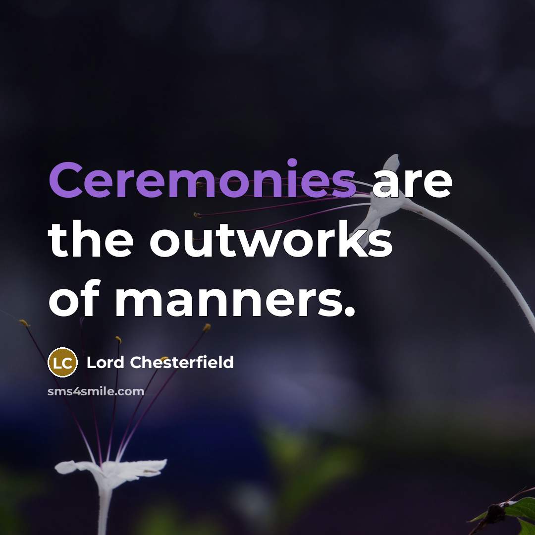 “Ceremonies are the outworks of manners.” quote by Lord Chesterfield