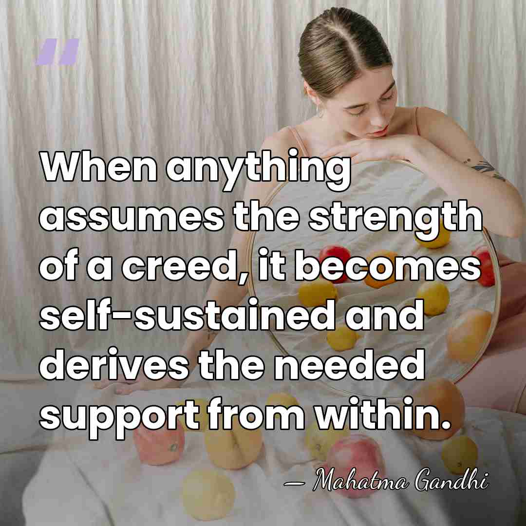 When anything assumes the strength of a creed, it becomes self-sustained and&hellip; - Mahatma Gandhi