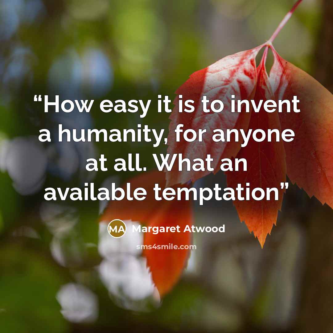 “How easy it is to invent a humanity, for anyone at all. What an available temptation” quote by Margaret Atwood