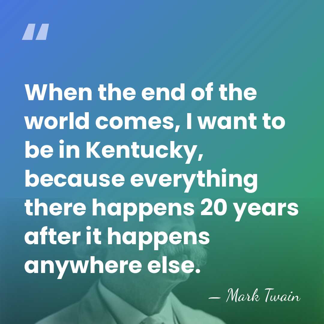 When the end of the world comes, I want to be in&hellip; - Mark Twain