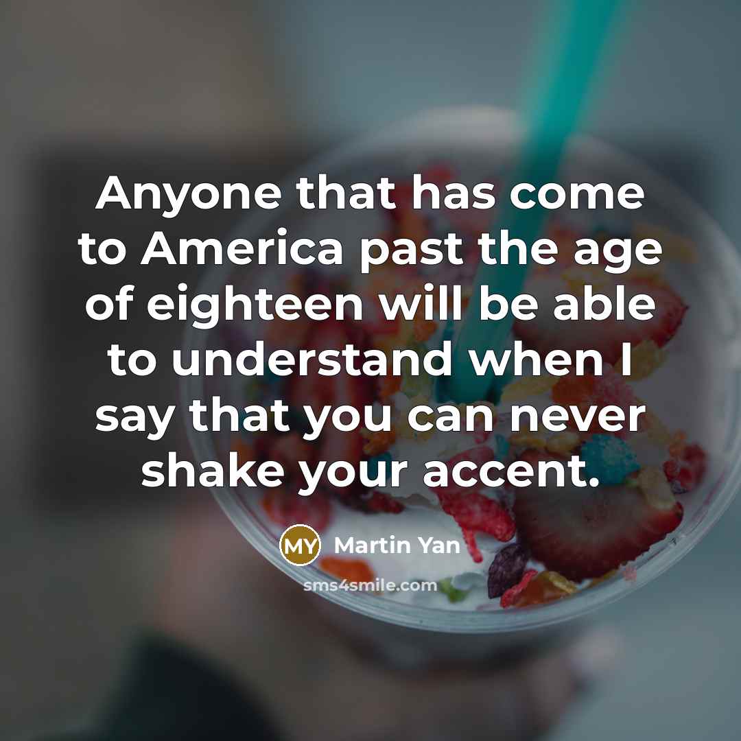 “Anyone that has come to America past the age of…” quote by Martin Yan