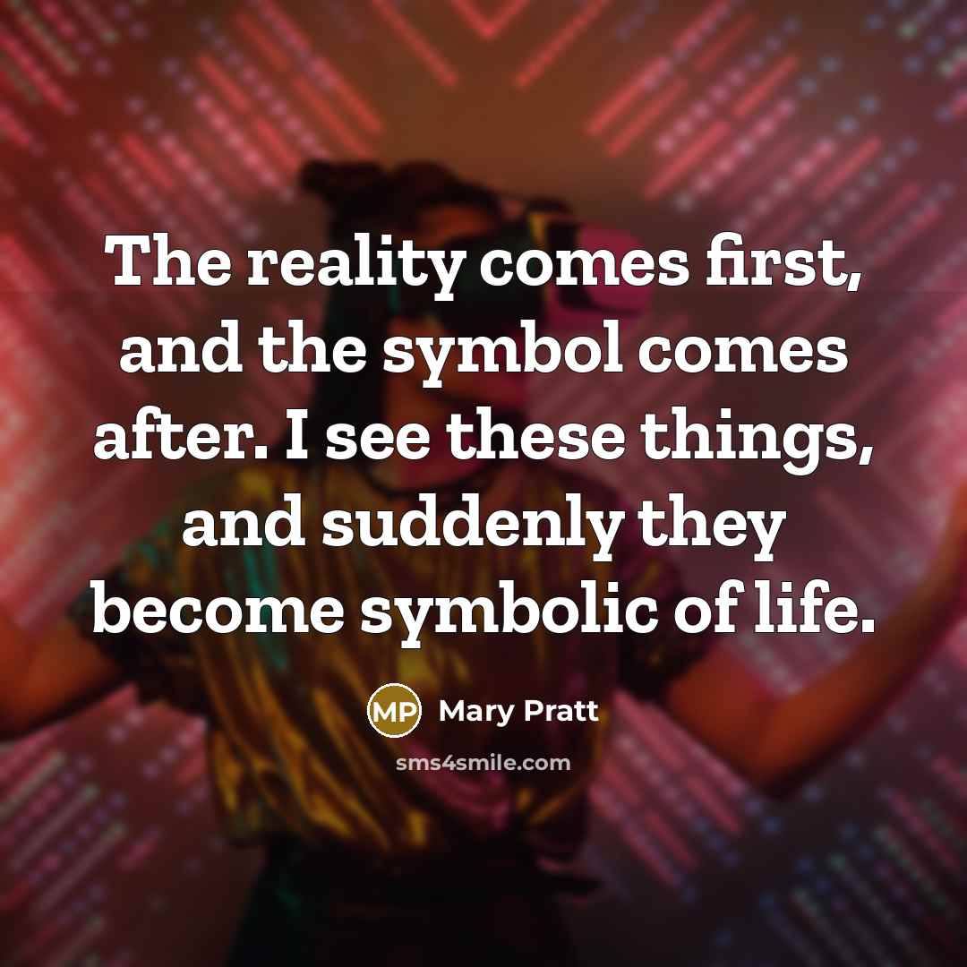 “The reality comes first, and the symbol comes after. I…” quote by Mary Pratt