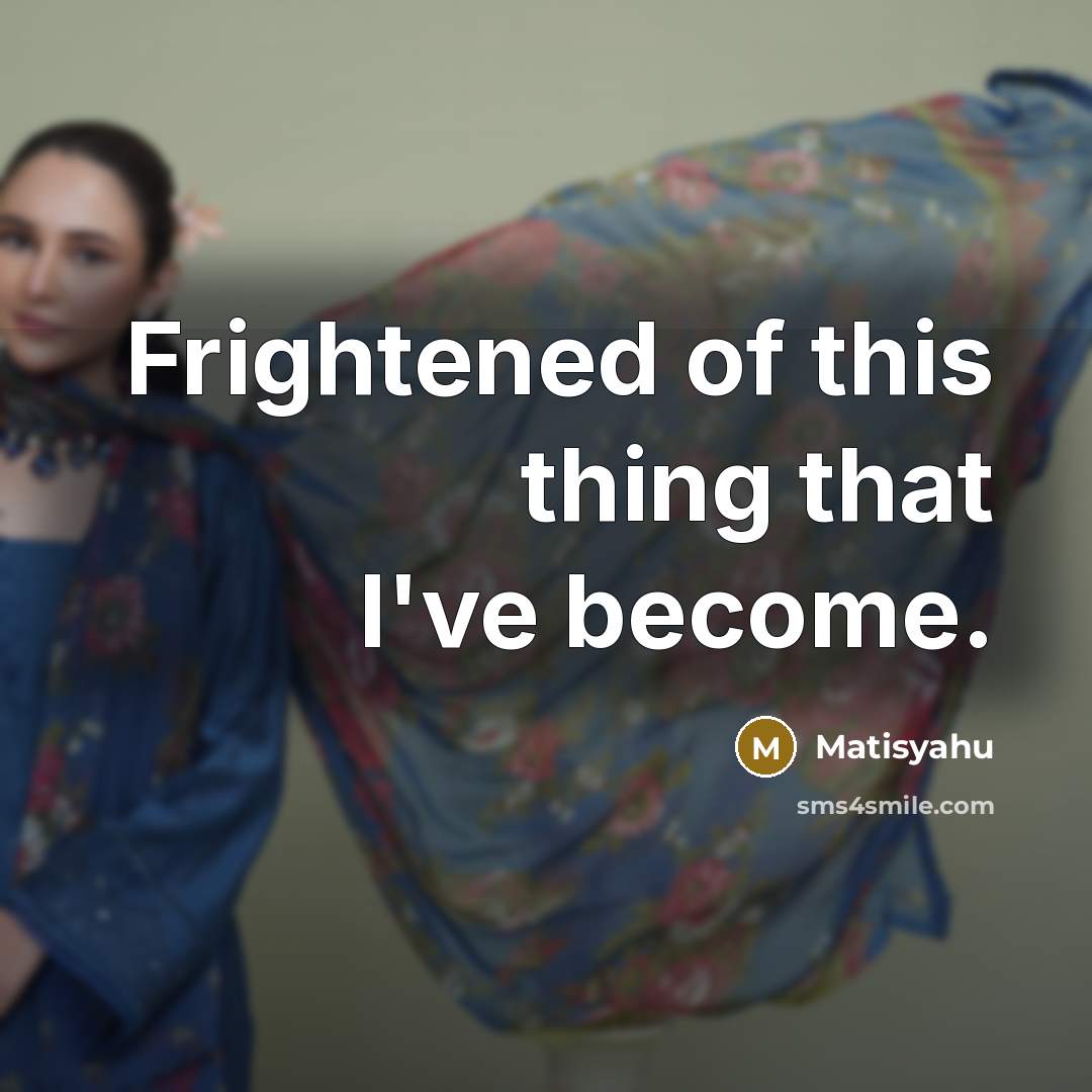 “Frightened of this thing that I've become.…” quote by Matisyahu