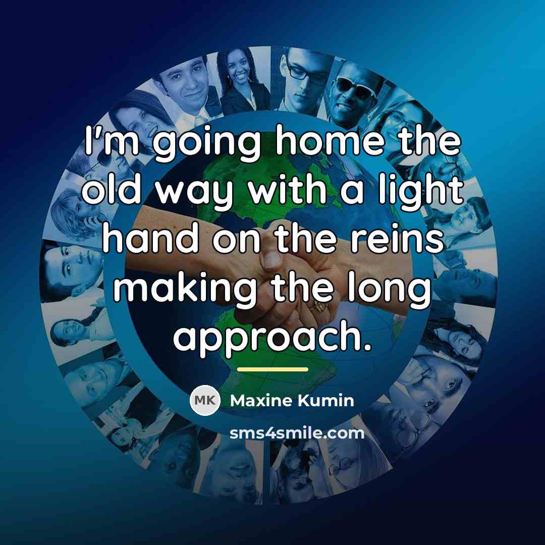 “I'm going home the old way with a light hand…” quote by Maxine Kumin