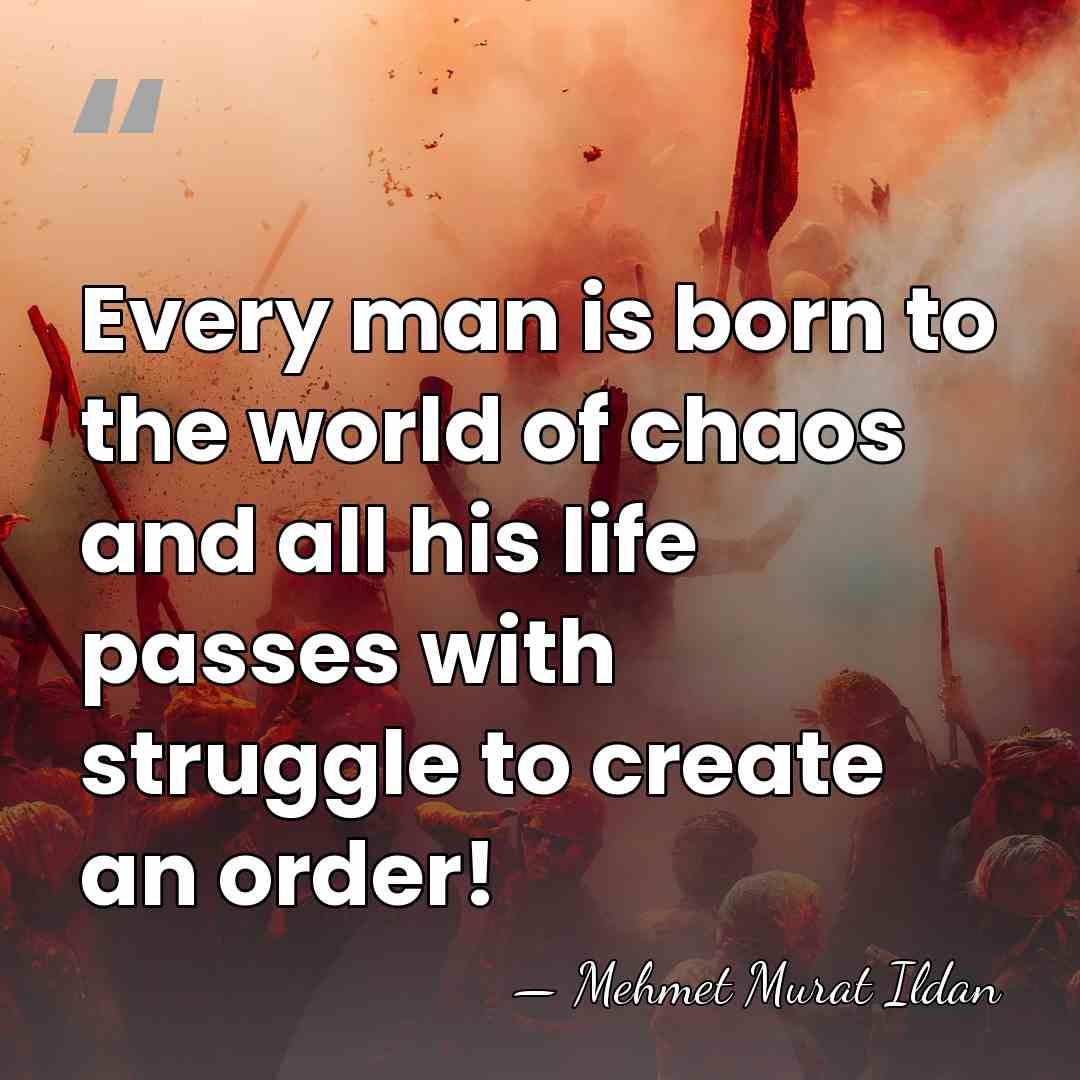 Every man is born to the world of chaos and all his&hellip; - Mehmet Murat Ildan