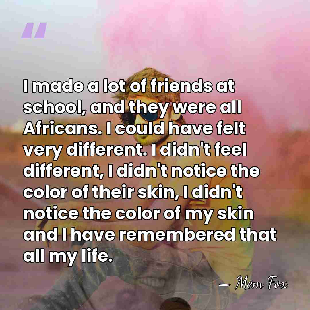 I made a lot of friends at school, and they were all&hellip; - Mem Fox