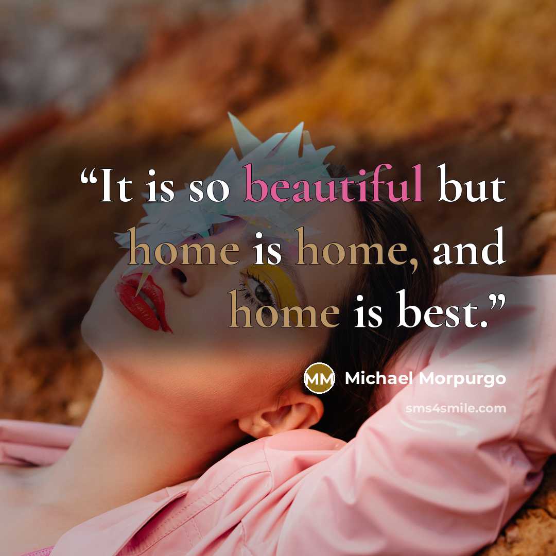 “It is so beautiful but home is home, and home is best.” quote by Michael Morpurgo