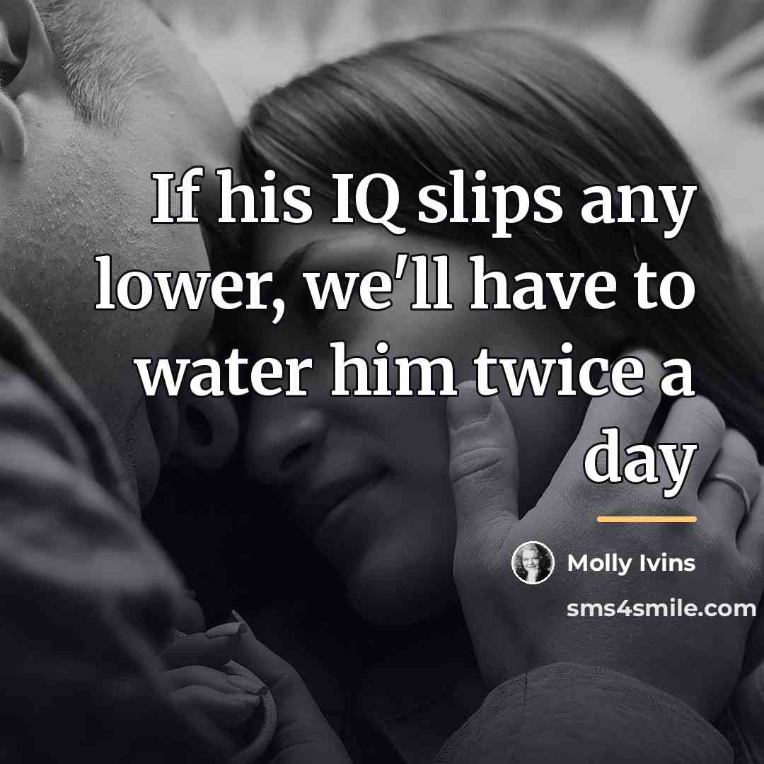 “If his IQ slips any lower, we'll have to water…” quote by Molly Ivins