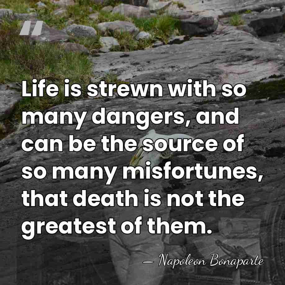 Life is strewn with so many dangers, and can be the source&hellip; - Napoleon Bonaparte